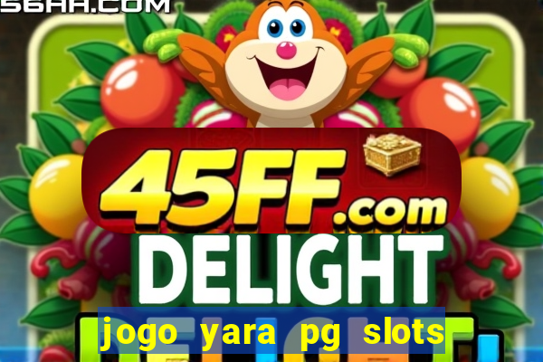 jogo yara pg slots paga mesmo